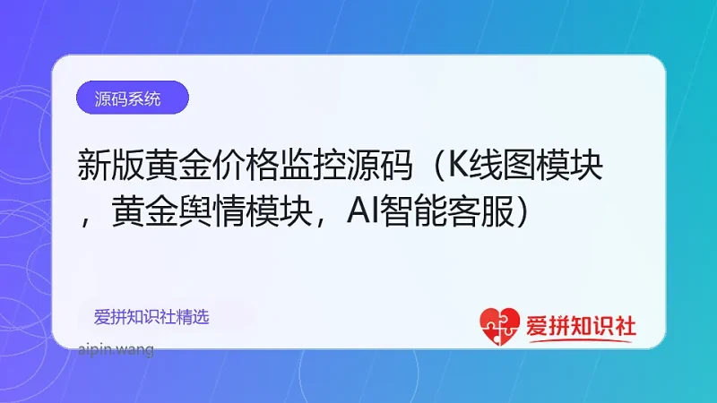 新版黄金价格监控源码（K线图模块，黄金舆情模块，AI智能客服）-爱拼知识社 - 互联网创业与虚拟资源分享