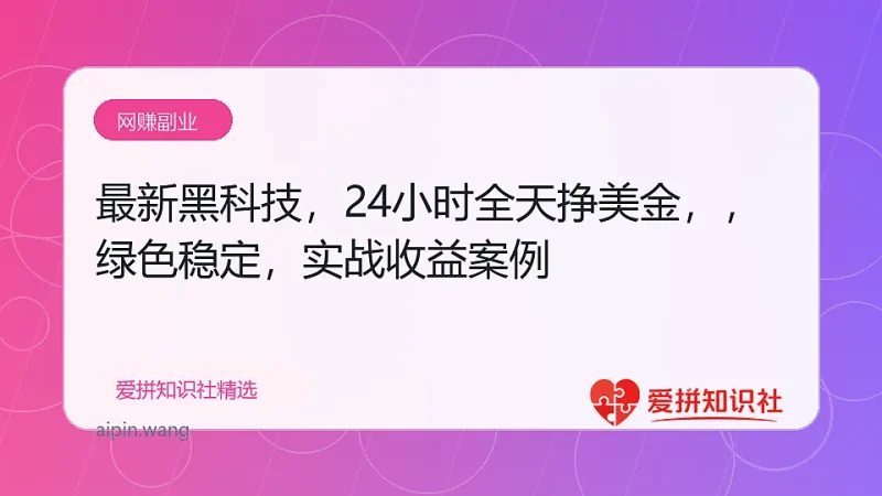 最新黑科技，24小时全天挣美金，，绿色稳定，日入1000+-爱拼知识社 - 互联网创业与虚拟资源分享