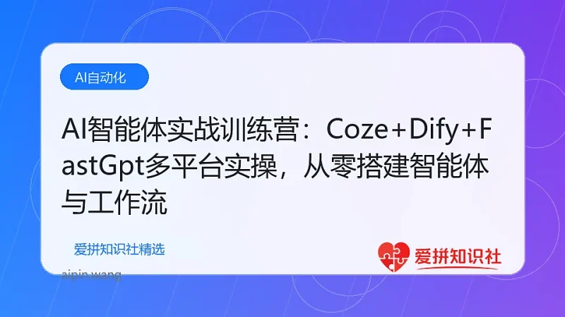 AI智能体实战训练营：Coze+Dify+FastGpt多平台实操，从零搭建智能体与工作流-爱拼知识社 - 互联网创业与虚拟资源分享