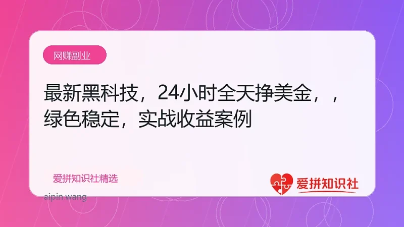 （17803期）最新黑科技，24小时全天挣美金，，绿色稳定，日入1000+-爱拼知识社 - 互联网创业与虚拟资源分享