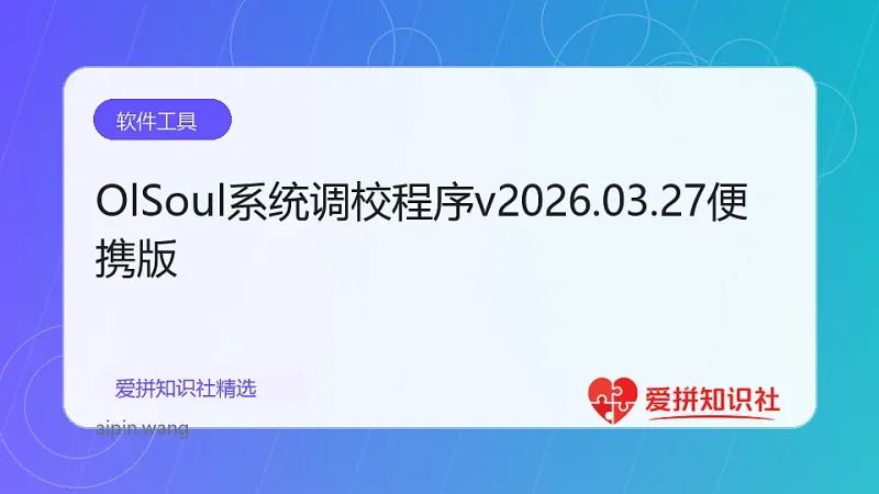 OlSoul系统调校程序v2026.03.27便携版-爱拼知识社 - 互联网创业与虚拟资源分享
