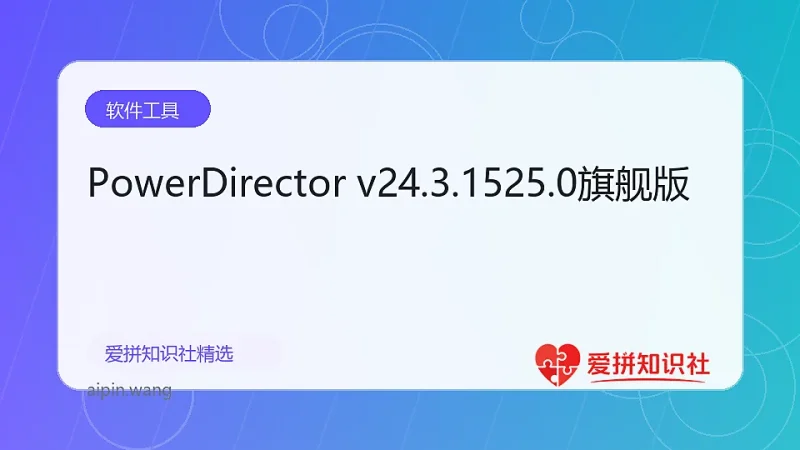 PowerDirector v24.3.1525.0旗舰版-爱拼知识社 - 互联网创业与虚拟资源分享