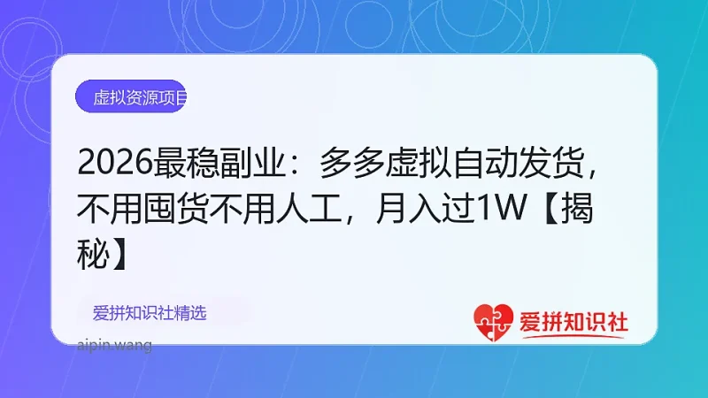 2026最稳副业：多多虚拟自动发货，不用囤货不用人工，月入过1W【揭秘】-爱拼知识社 - 互联网创业与虚拟资源分享