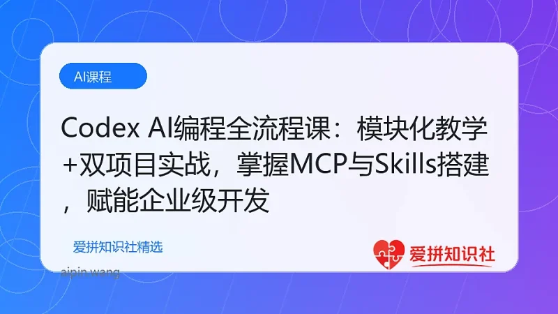 (17809期)Codex AI编程全流程课:模块化教学+双项目实战,掌握MCP与Skills搭建,赋能企业级开发-爱拼知识社 - 互联网创业与虚拟资源分享