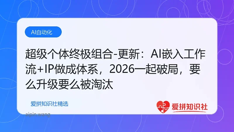 （17808期）超级个体终极组合-更新：AI嵌入工作流+IP做成体系，2026一起破局，要么升级要么被淘汰-爱拼知识社 - 互联网创业与虚拟资源分享
