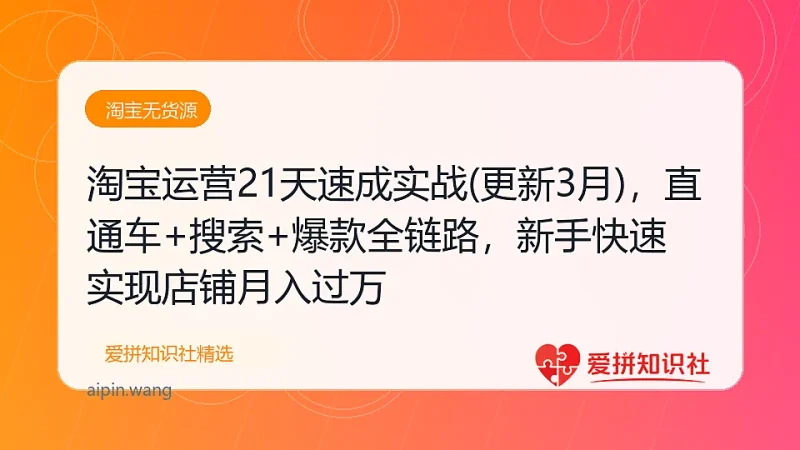 （17806期）淘宝运营21天速成实战(更新3月)，直通车+搜索+爆款全链路，新手快速实现店铺月入过万-爱拼知识社 - 互联网创业与虚拟资源分享