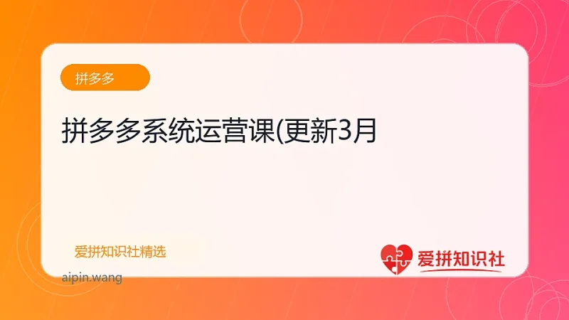 拼多多系统运营课(更新3月-爱拼知识社 - 互联网创业与虚拟资源分享