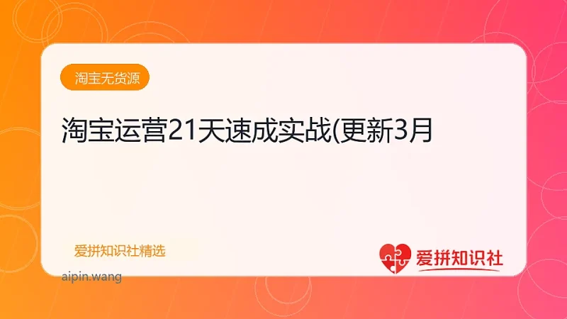 淘宝运营21天速成实战(更新3月-爱拼知识社 - 互联网创业与虚拟资源分享