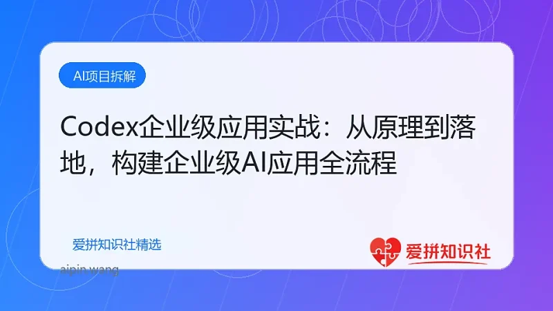 Codex企业级应用实战：从原理到落地，构建企业级AI应用全流程-爱拼知识社 - 互联网创业与虚拟资源分享