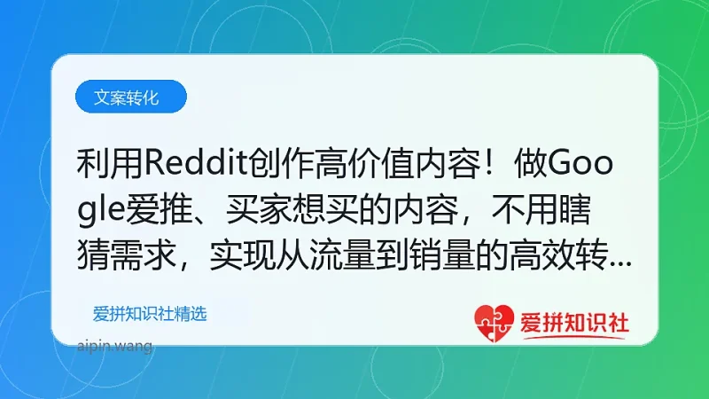 利用Reddit创作高价值内容！做Google爱推、买家想买的内容，不用瞎猜需求，实现从流量到销量的高效转化-爱拼知识社 - 互联网创业与虚拟资源分享