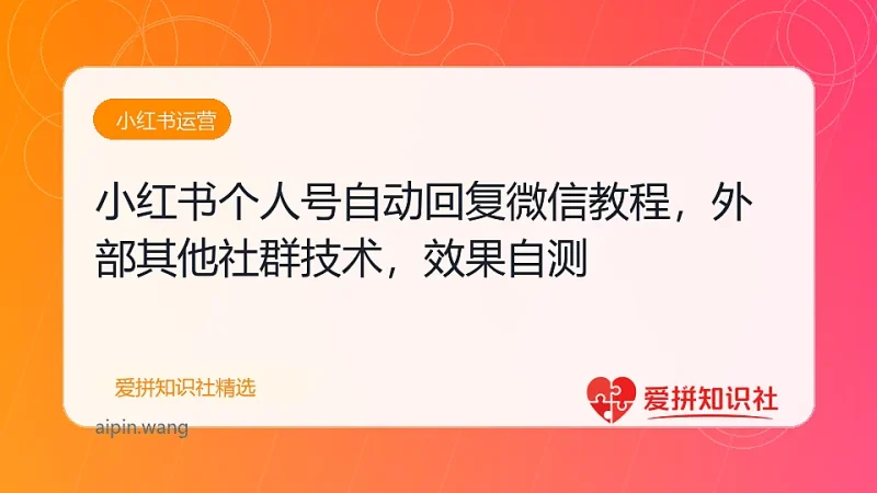 小红书个人号自动回复微信教程，外部其他社群技术，效果自测-爱拼知识社 - 互联网创业与虚拟资源分享