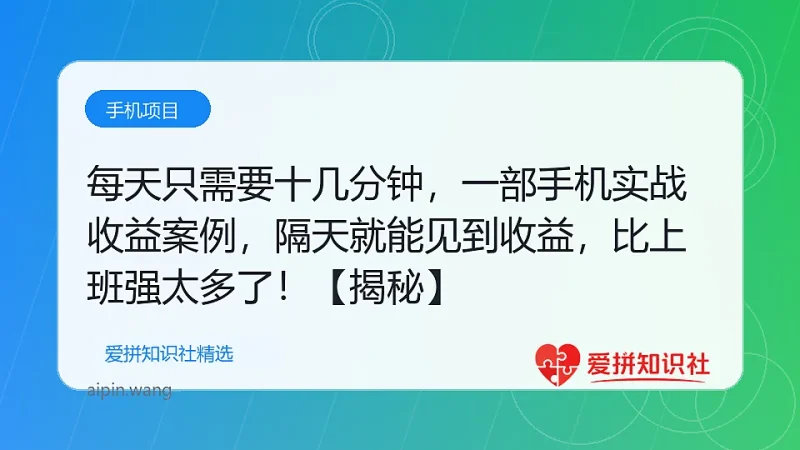 每天只需要十几分钟，一部手机轻松日入500+，隔天就能见到收益，比上班强太多了！【揭秘】-爱拼知识社 - 互联网创业与虚拟资源分享