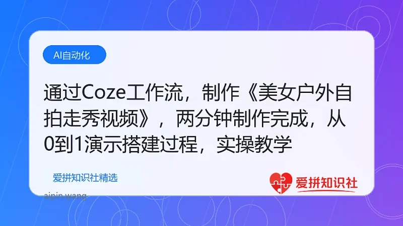 通过Coze工作流，制作《美女户外自拍走秀视频》，两分钟制作完成，从0到1演示搭建过程，实操教学-爱拼知识社 - 互联网创业与虚拟资源分享