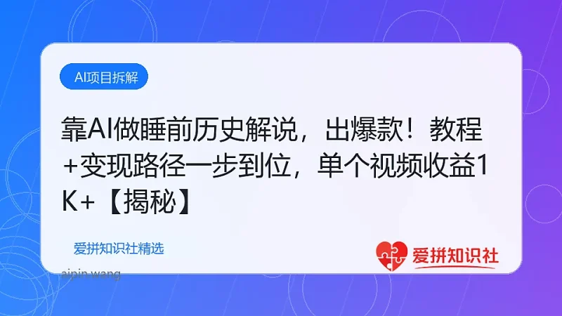 靠AI做睡前历史解说，轻松出爆款！教程+变现路径一步到位，单个视频收益1K+【揭秘】-爱拼知识社 - 互联网创业与虚拟资源分享
