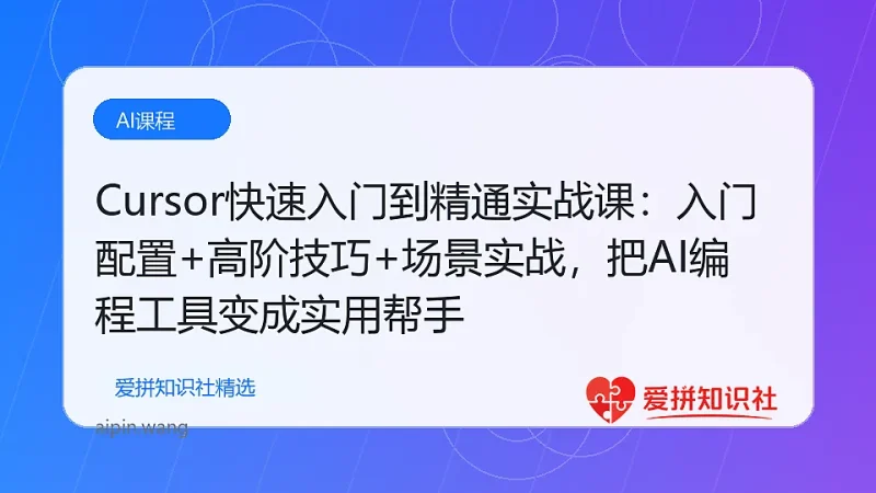 Cursor快速入门到精通实战课：入门配置+高阶技巧+场景实战，把AI编程工具变成实用帮手-爱拼知识社 - 互联网创业与虚拟资源分享