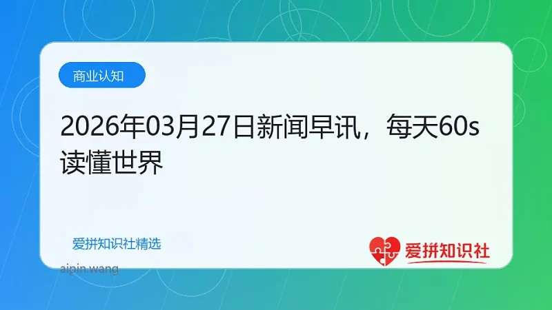 2026年03月27日新闻早讯，每天60s读懂世界-爱拼知识社 - 互联网创业与虚拟资源分享
