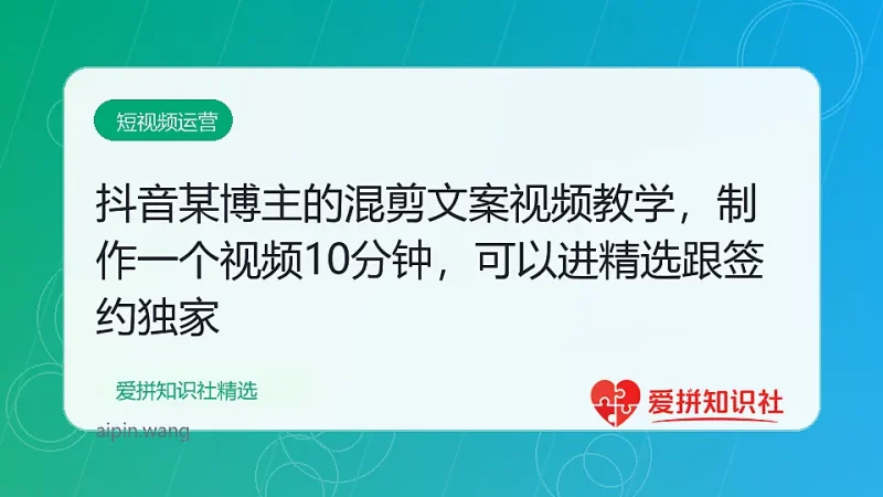 抖音某博主的混剪文案视频教学，制作一个视频10分钟，可以进精选跟签约独家-爱拼知识社 - 互联网创业与虚拟资源分享