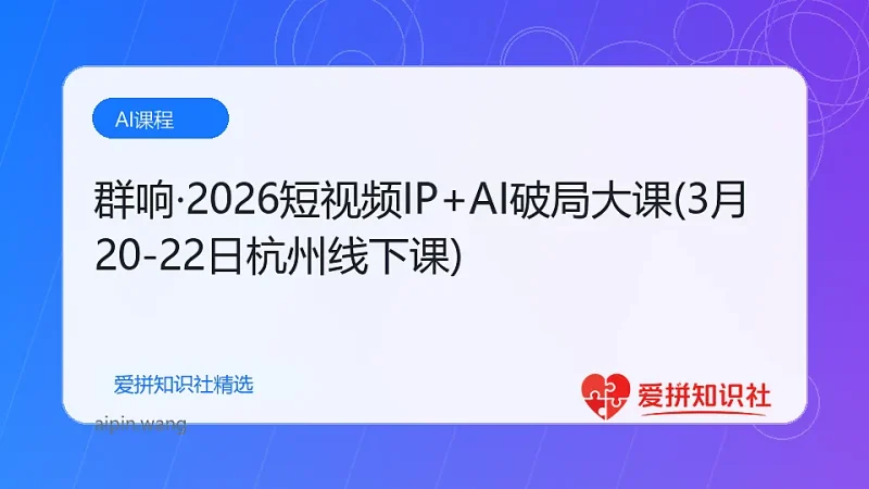 群响·2026短视频IP+AI破局大课(3月20-22日杭州线下课)-爱拼知识社 - 互联网创业与虚拟资源分享