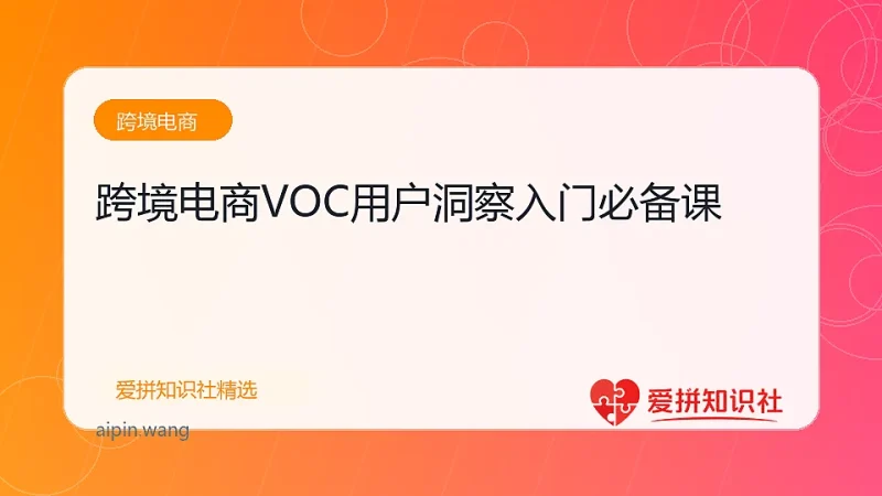 跨境电商VOC用户洞察入门必备课-爱拼知识社 - 互联网创业与虚拟资源分享