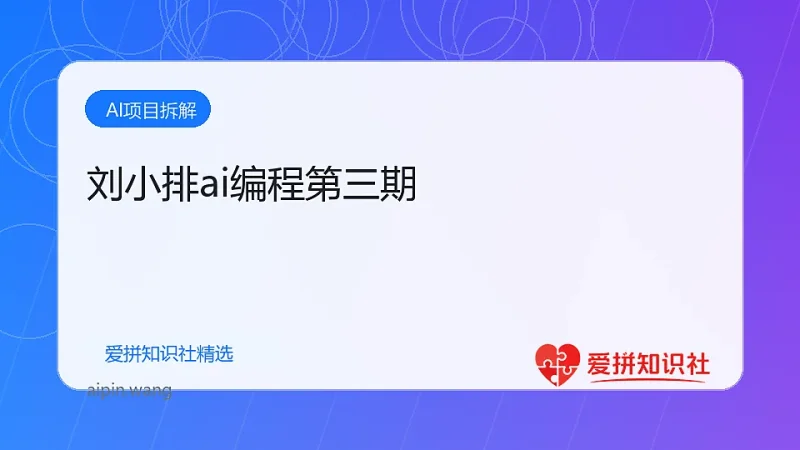 刘小排ai编程第三期-爱拼知识社 - 互联网创业与虚拟资源分享