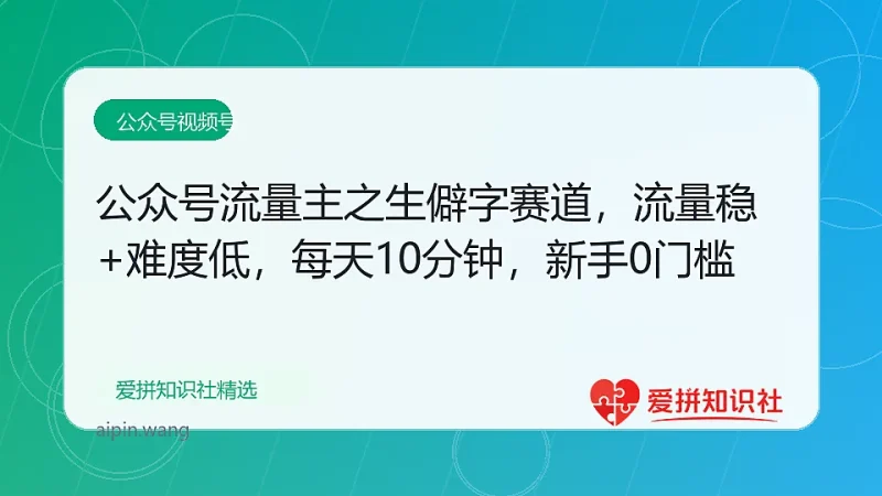 公众号流量主之生僻字赛道,流量稳+难度低,每天10分钟,新手0门槛-爱拼知识社 - 互联网创业与虚拟资源分享