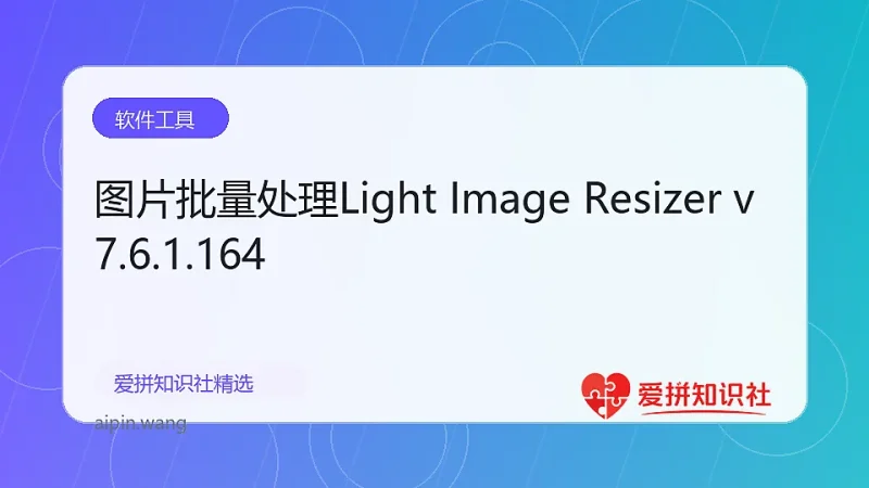 图片批量处理Light Image Resizer v7.6.1.164-爱拼知识社 - 互联网创业与虚拟资源分享