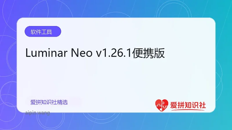 Luminar Neo v1.26.1便携版-爱拼知识社 - 互联网创业与虚拟资源分享