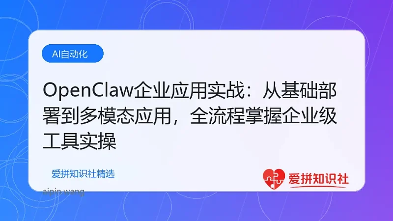 OpenClaw企业应用实战：从基础部署到多模态应用，全流程掌握企业级工具实操-爱拼知识社 - 互联网创业与虚拟资源分享