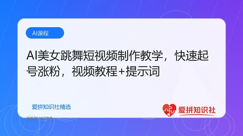 AI美女跳舞短视频制作教学，快速起号涨粉，视频教程+提示词-爱拼知识社 - 互联网创业与虚拟资源分享