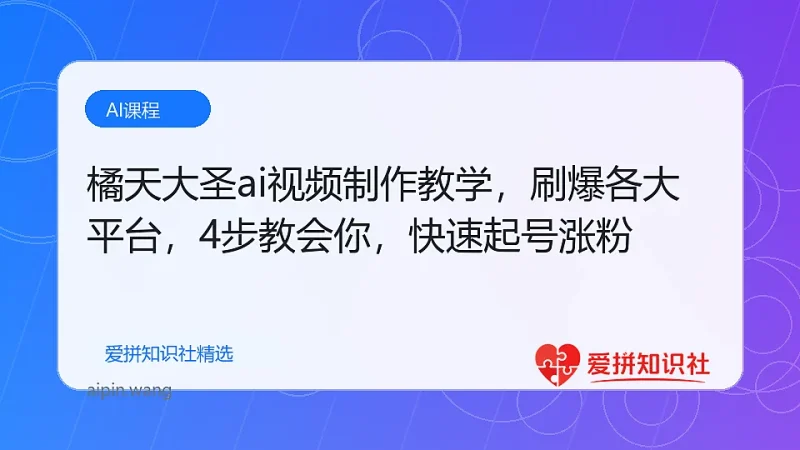 橘天大圣ai视频制作教学，刷爆各大平台，4步教会你，快速起号涨粉-爱拼知识社 - 互联网创业与虚拟资源分享