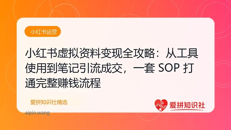 （17801期）小红书虚拟资料变现全攻略：从工具使用到笔记引流成交，一套 SOP 打通完整赚钱流程-爱拼知识社 - 互联网创业与虚拟资源分享