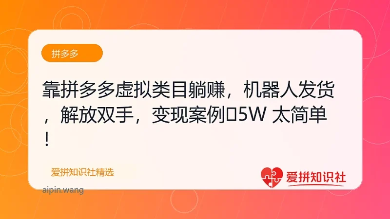 （17797期）靠拼多多虚拟类目躺赚，机器人发货，解放双手，月入 1‑5W 太简单！-爱拼知识社 - 互联网创业与虚拟资源分享