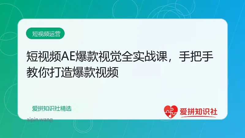短视频AE爆款视觉全实战课，手把手教你打造爆款视频-爱拼知识社 - 互联网创业与虚拟资源分享