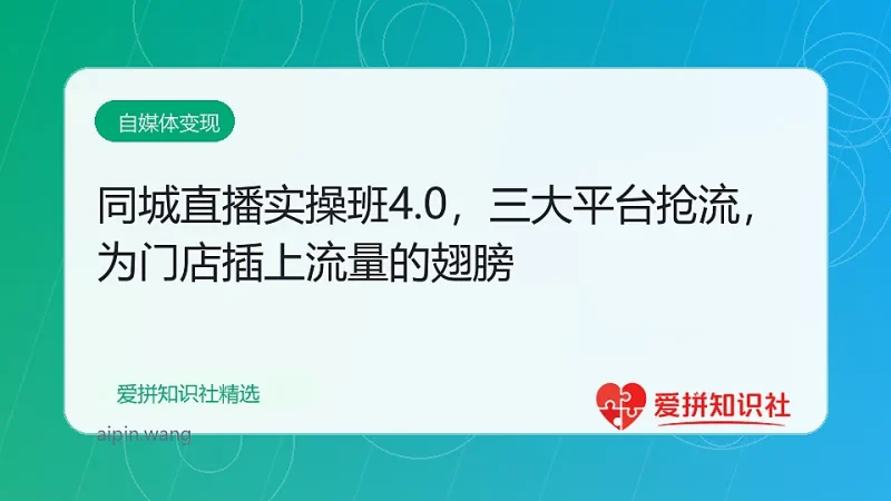 同城直播实操班4.0，三大平台抢流，为门店插上流量的翅膀-爱拼知识社 - 互联网创业与虚拟资源分享