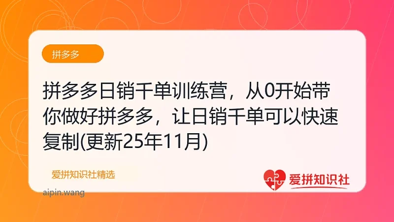拼多多日销千单训练营，从0开始带你做好拼多多，让日销千单可以快速复制(更新25年11月)-爱拼知识社 - 互联网创业与虚拟资源分享