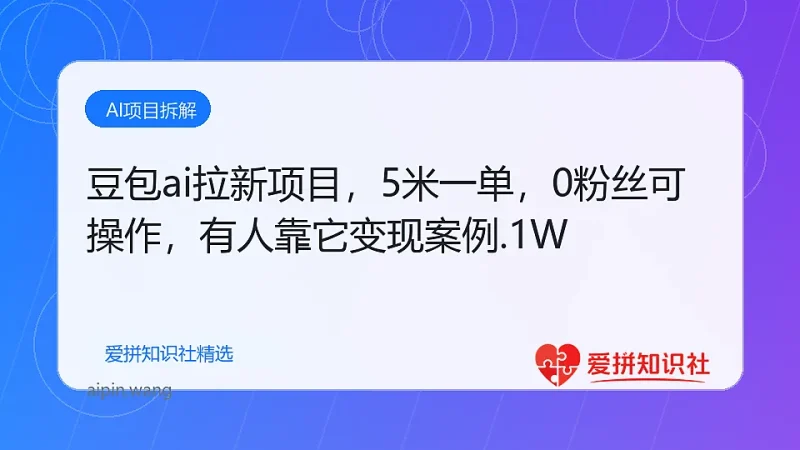 豆包ai拉新项目，5米一单，0粉丝可操作，有人靠它月入2.1W-爱拼知识社 - 互联网创业与虚拟资源分享