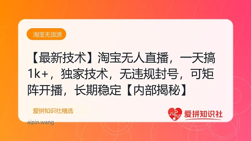 【最新技术】淘宝无人直播，一天搞1k+，独家技术，无违规封号，可矩阵开播，长期稳定【内部揭秘】-爱拼知识社 - 互联网创业与虚拟资源分享
