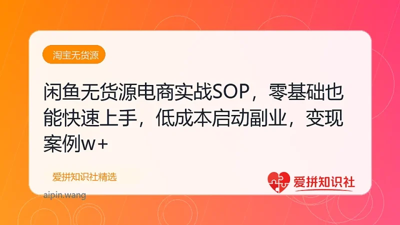 闲鱼无货源电商实战SOP，零基础也能快速上手，低成本启动副业，轻松月入2w+-爱拼知识社 - 互联网创业与虚拟资源分享