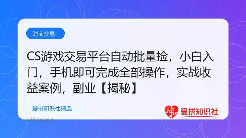 CS游戏交易平台自动批量捡，小白轻松入门，手机即可完成全部操作，日入300+，轻松副业【揭秘】-爱拼知识社 - 互联网创业与虚拟资源分享