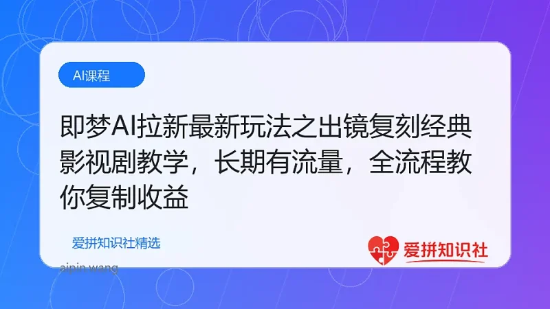 即梦AI拉新最新玩法之出镜复刻经典影视剧教学，长期有流量，全流程教你复制收益-爱拼知识社 - 互联网创业与虚拟资源分享