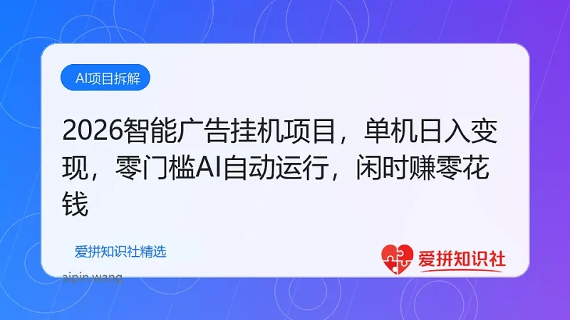2026智能广告挂机项目，单机日入轻松变现，零门槛AI自动运行，闲时赚零花钱-爱拼知识社 - 互联网创业与虚拟资源分享