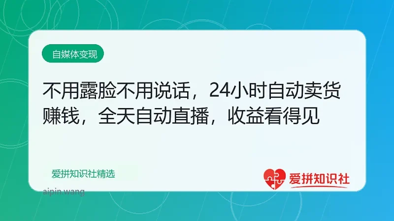 不用露脸不用说话，24小时自动卖货赚钱，全天自动直播，收益看得见-爱拼知识社 - 互联网创业与虚拟资源分享