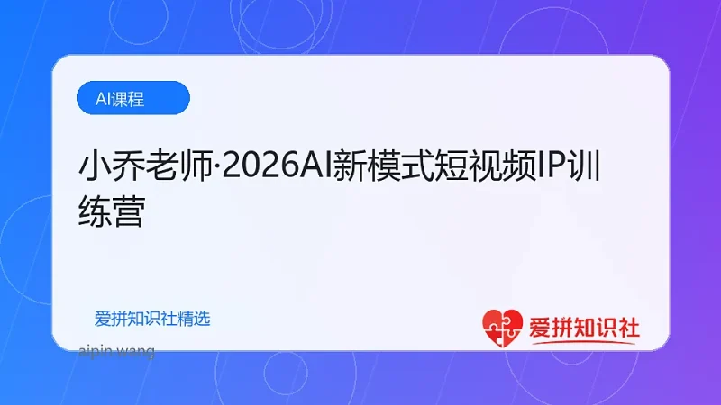 小乔老师·2026AI新模式短视频IP训练营-爱拼知识社 - 互联网创业与虚拟资源分享