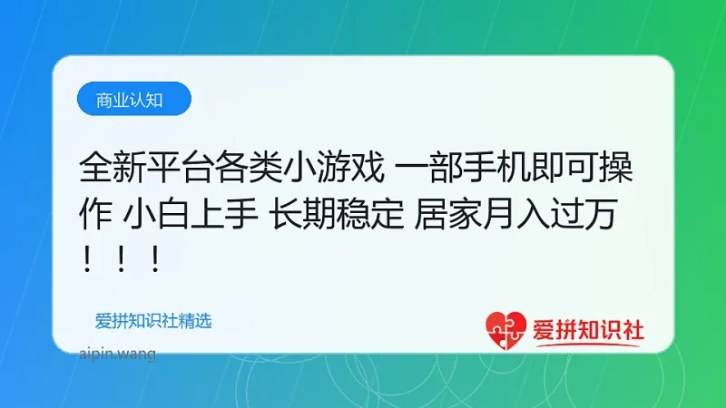 全新平台各类小游戏 一部手机即可操作 小白轻松上手 长期稳定 居家月入过万！！！-爱拼知识社 - 互联网创业与虚拟资源分享