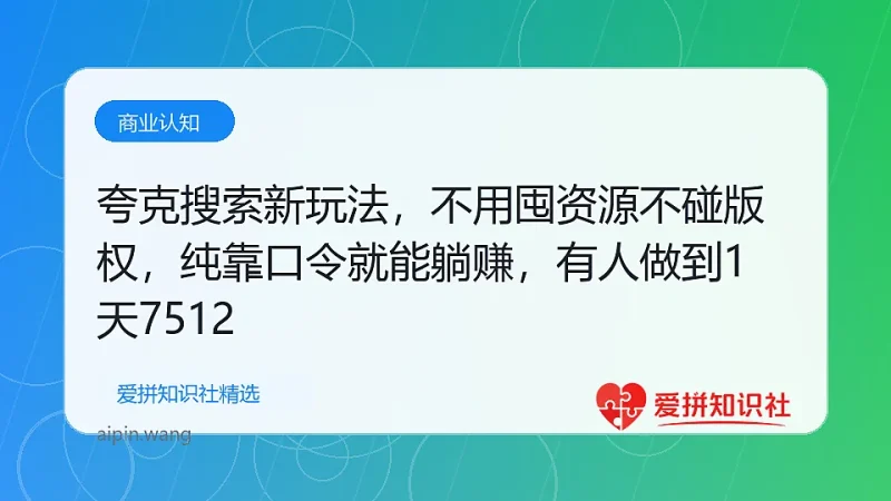 夸克搜索新玩法，不用囤资源不碰版权，纯靠口令就能躺赚，有人做到1天7512-爱拼知识社 - 互联网创业与虚拟资源分享