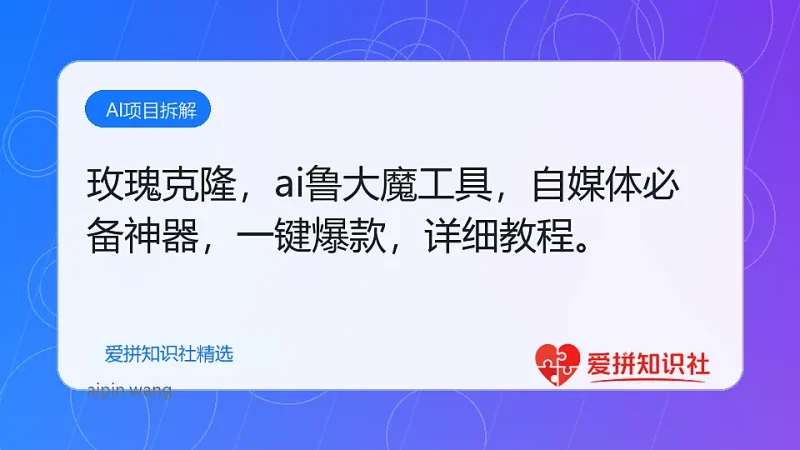 （17837期）玫瑰克隆，ai鲁大魔工具，自媒体必备神器，一键爆款，详细教程。-爱拼知识社 - 互联网创业与虚拟资源分享