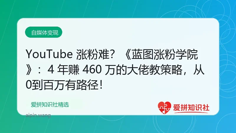 YouTube 涨粉难？《蓝图涨粉学院》：4 年赚 460 万的大佬教策略，从0到百万有路径！-爱拼知识社 - 互联网创业与虚拟资源分享