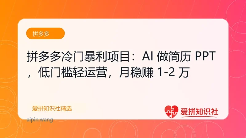 拼多多冷门暴利项目：AI 做简历 PPT，低门槛轻运营，月稳赚 1-2 万-爱拼知识社 - 互联网创业与虚拟资源分享