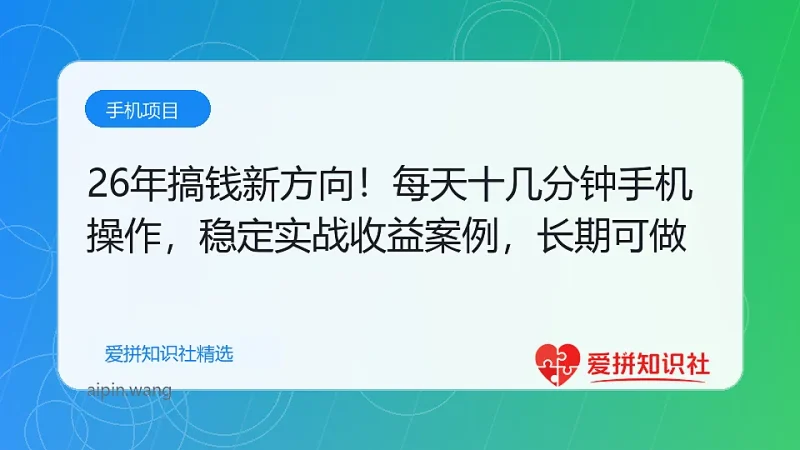 （17839期）26年搞钱新方向！每天十几分钟手机操作，稳定日入500+，长期可做-爱拼知识社 - 互联网创业与虚拟资源分享