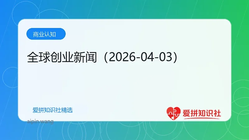 全球创业新闻（2026-04-03）-爱拼知识社 - 互联网创业与虚拟资源分享